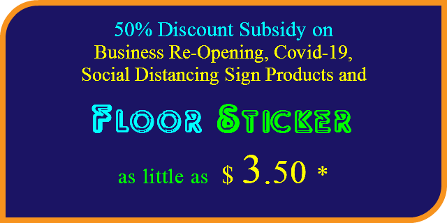 50% Discount Subsidy on
Business Re-Opening, Covid-19, Social Distancing Sign Products and
Floor Sticker as little as $ 3.50 *